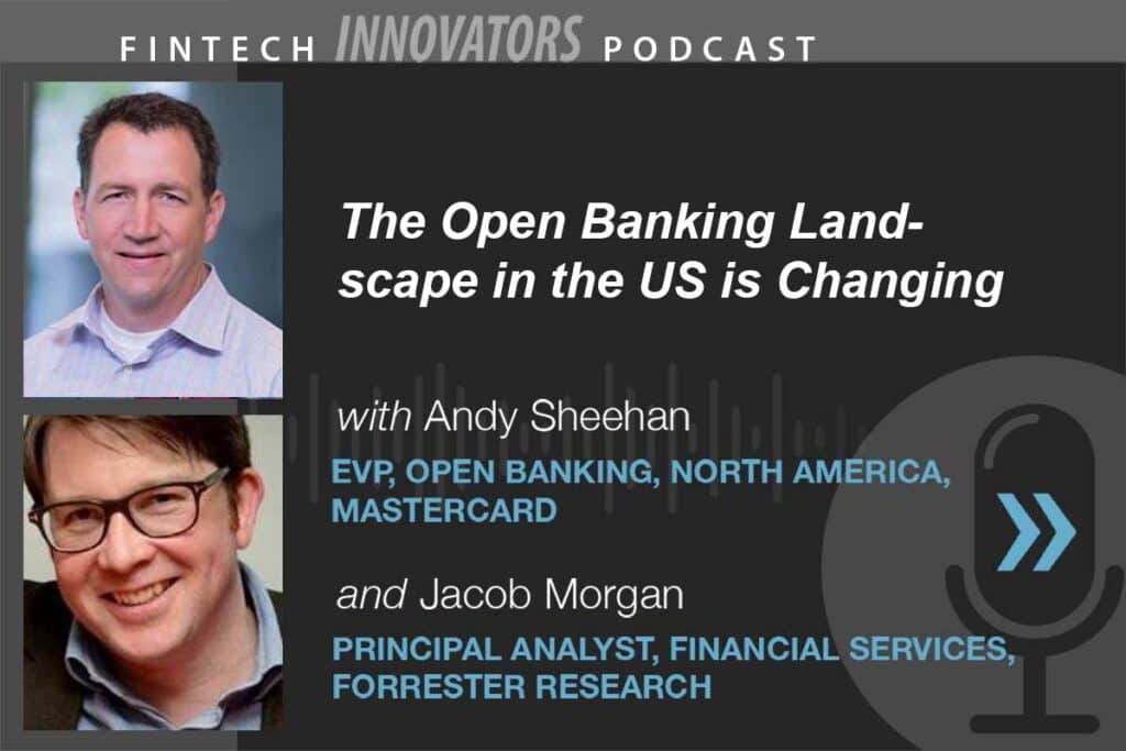 The Open Banking Landscape in the US is Changing - FintechWire Innovators Podcast with Mastercard's Andy Sheehan, EVP of Open Banking in North America, and Jacob Morgan, Principal Analyst for Financial Services, Forrester Research.
